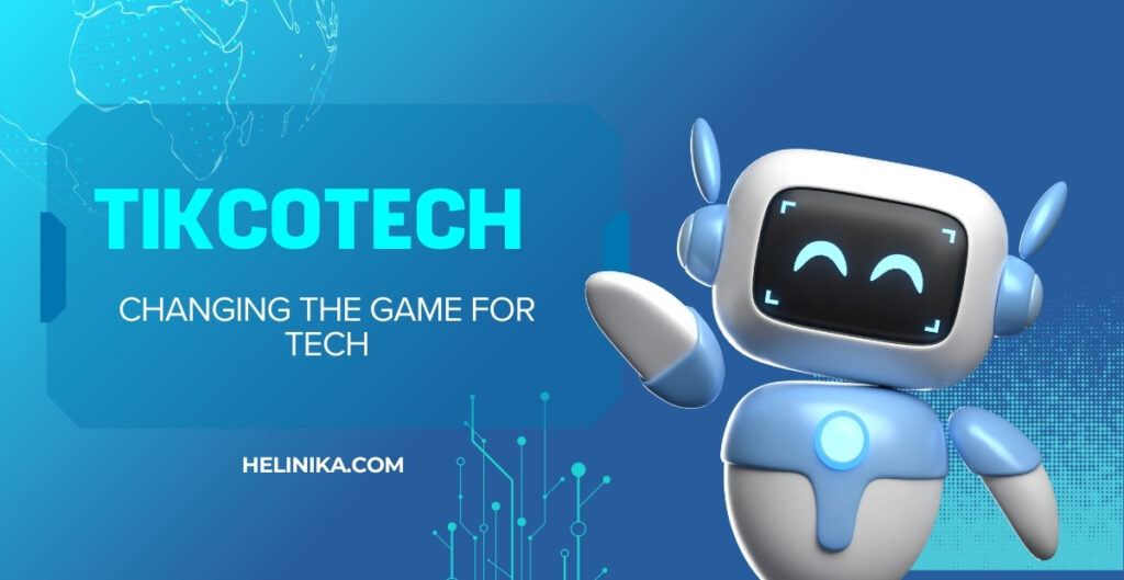 How Tikcotech Is Changing the Game for Tech Helinika